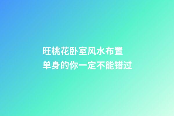 旺桃花卧室风水布置  单身的你一定不能错过
